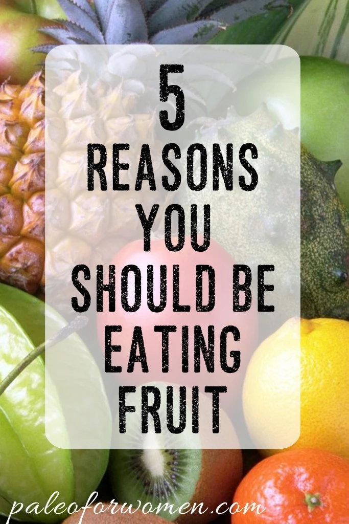 5 Reasons You Should Be Eating Fruit - Paleo for Women