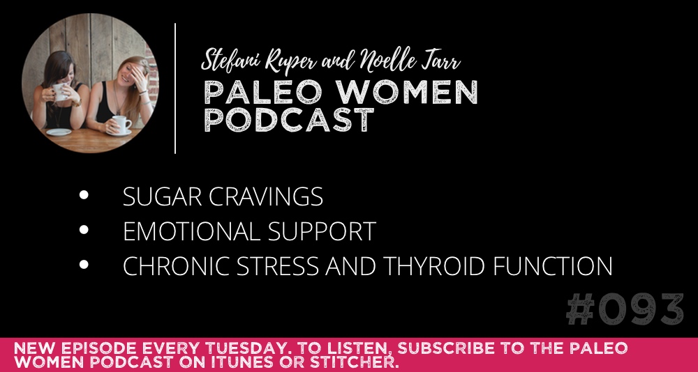 The Paleo Women Podcast #093: Sugar Cravings, Emotional Support, & Chronic Stress and Thyroid Function