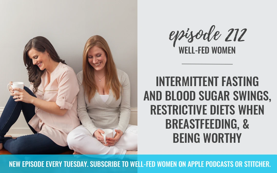 #212: Intermittent Fasting and Blood Sugar Swings, Restrictive Diets When Breastfeeding, & Being Worthy