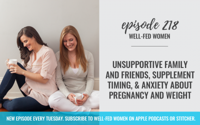 #218: Unsupportive Family and Friends, Supplement Timing, & Anxiety About Pregnancy and Weight