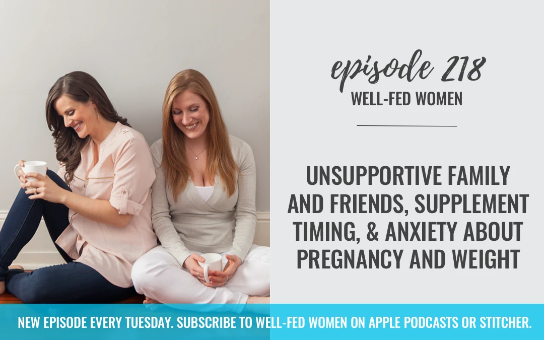 #218: Unsupportive Family and Friends, Supplement Timing, & Anxiety About Pregnancy and Weight